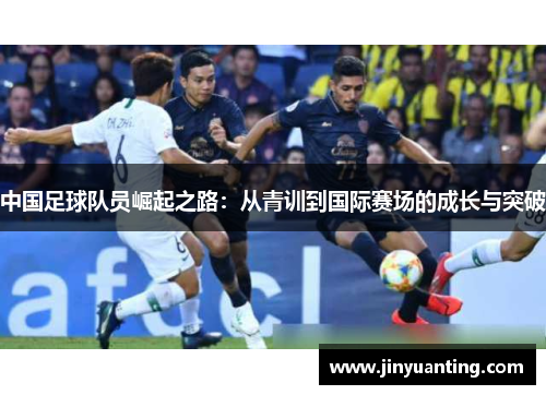 中国足球队员崛起之路：从青训到国际赛场的成长与突破