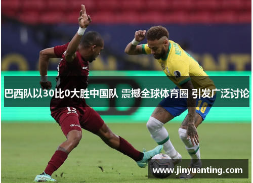巴西队以30比0大胜中国队 震撼全球体育圈 引发广泛讨论