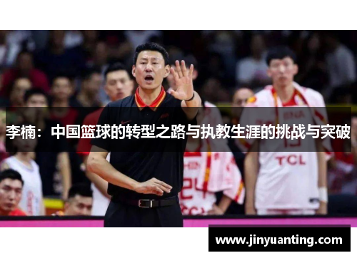 李楠：中国篮球的转型之路与执教生涯的挑战与突破