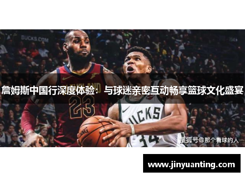 詹姆斯中国行深度体验：与球迷亲密互动畅享篮球文化盛宴