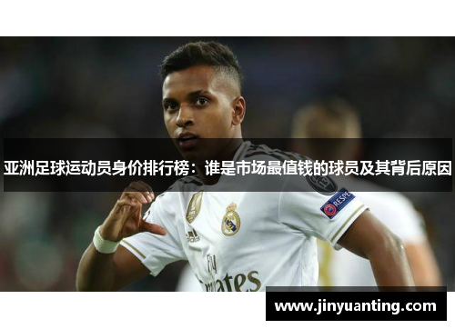 亚洲足球运动员身价排行榜：谁是市场最值钱的球员及其背后原因