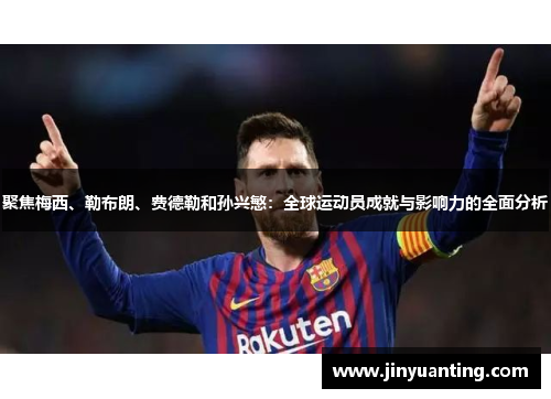 聚焦梅西、勒布朗、费德勒和孙兴慜：全球运动员成就与影响力的全面分析