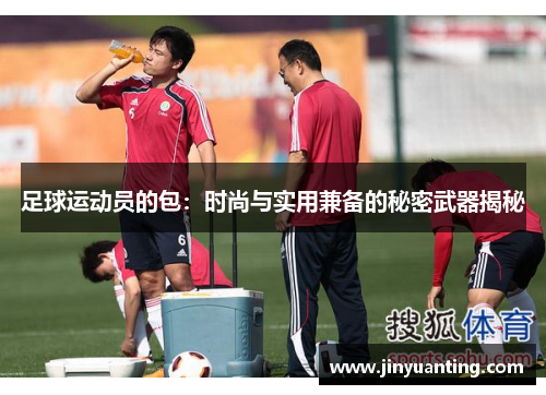 足球运动员的包：时尚与实用兼备的秘密武器揭秘