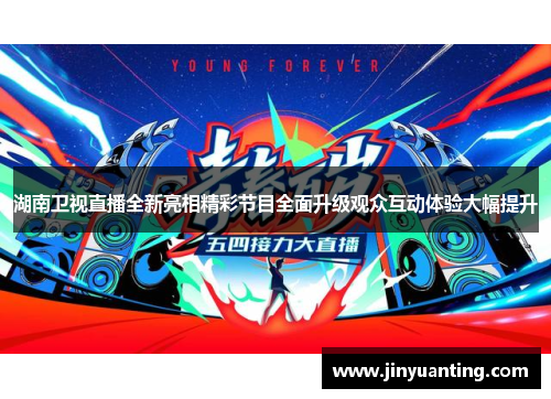 湖南卫视直播全新亮相精彩节目全面升级观众互动体验大幅提升