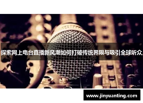 探索网上电台直播新风潮如何打破传统界限与吸引全球听众