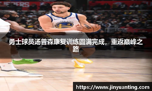 勇士球员汤普森康复训练圆满完成，重返巅峰之路
