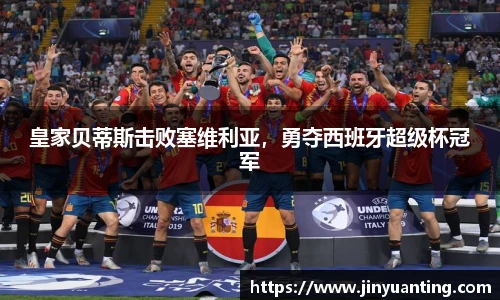 皇家贝蒂斯击败塞维利亚，勇夺西班牙超级杯冠军