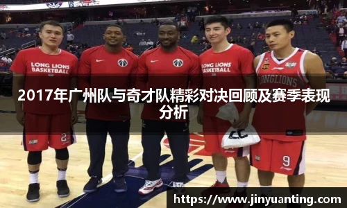 2017年广州队与奇才队精彩对决回顾及赛季表现分析