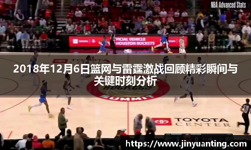 2018年12月6日篮网与雷霆激战回顾精彩瞬间与关键时刻分析