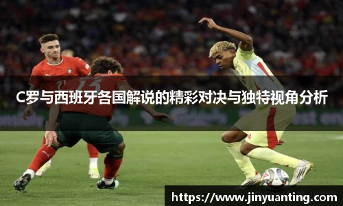 C罗与西班牙各国解说的精彩对决与独特视角分析