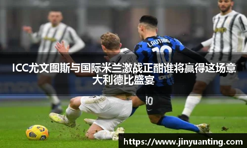 ICC尤文图斯与国际米兰激战正酣谁将赢得这场意大利德比盛宴