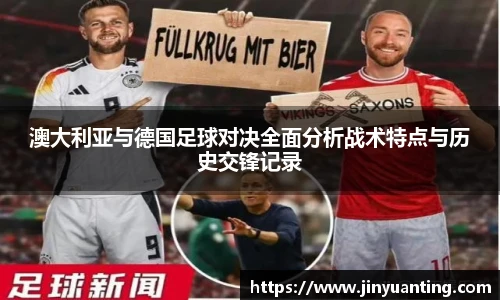 澳大利亚与德国足球对决全面分析战术特点与历史交锋记录