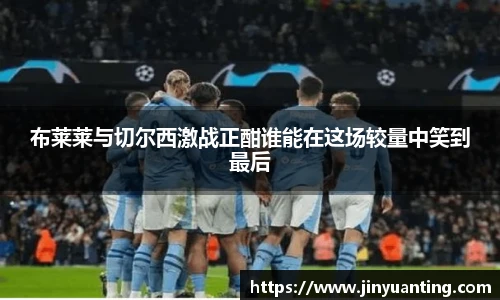 布莱莱与切尔西激战正酣谁能在这场较量中笑到最后