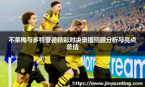 不莱梅与多特蒙德精彩对决录播回顾分析与亮点总结