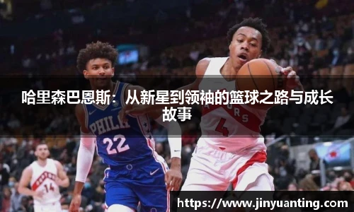 哈里森巴恩斯：从新星到领袖的篮球之路与成长故事