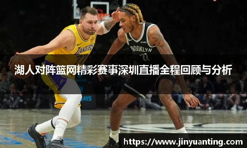 湖人对阵篮网精彩赛事深圳直播全程回顾与分析
